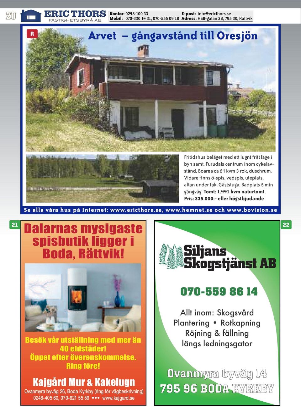000:- eller högstbjudande Dalarnas mysigaste spisbutik ligger i Boda, Rättvik! 22 070-559 86 14 Besök vår utställning med mer än 40 eldstäder! Öppet efter överenskommelse.