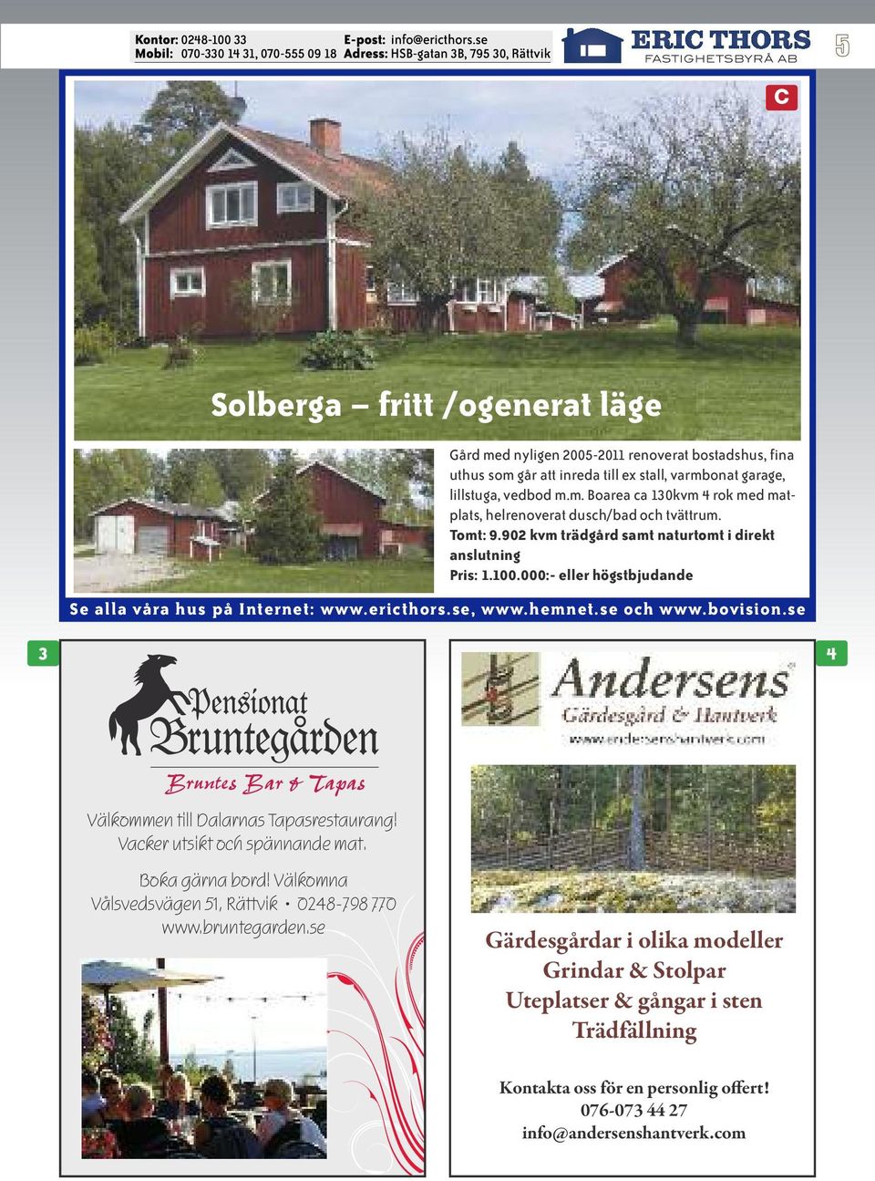 Vacker utsikt och spännande mat. Boka gärna bord! Välkomna Vålsvedsvägen 51, Rättvik 0248-798 770 www.bruntegarden.
