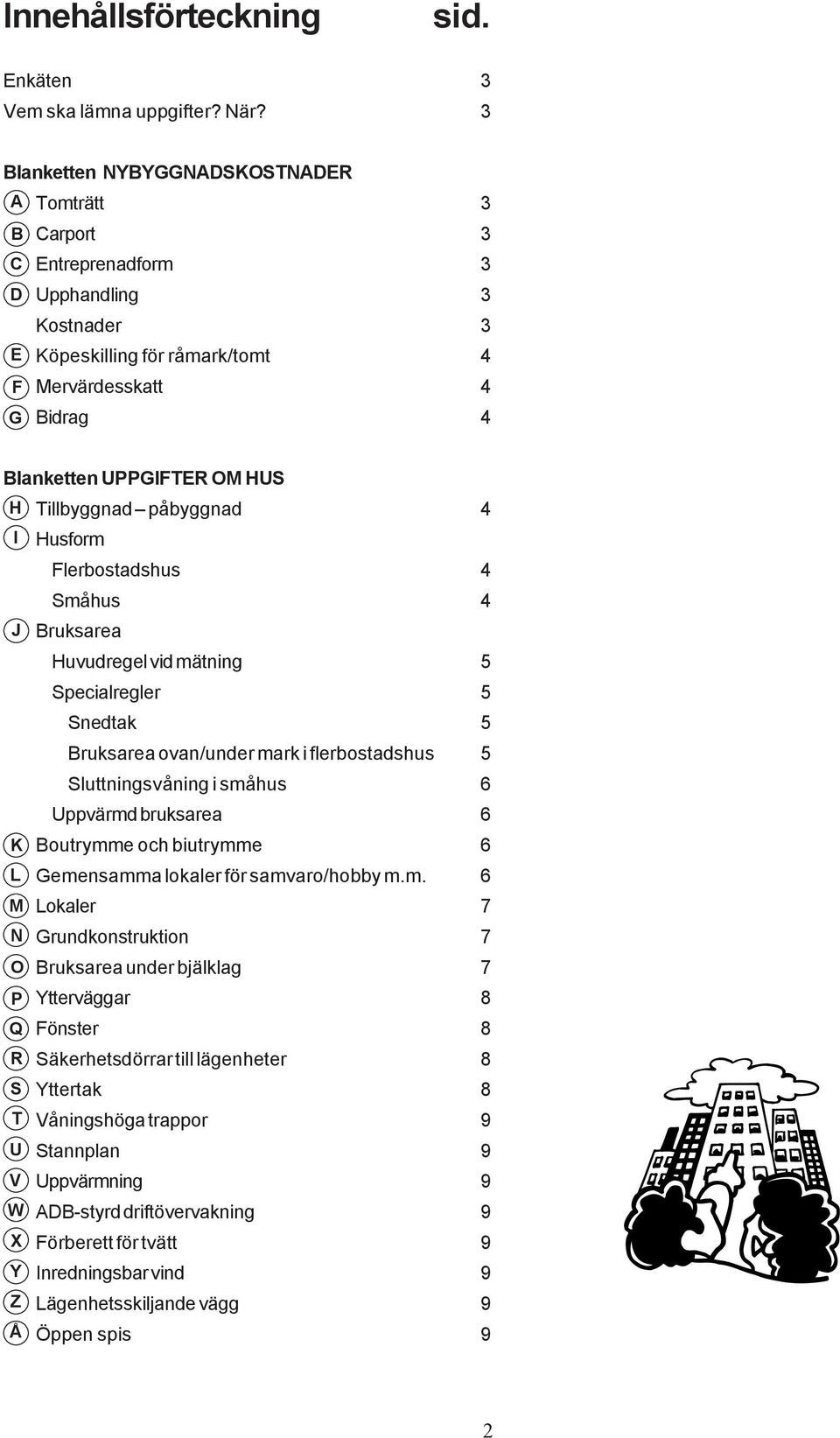 I J K L M N O P Q R S T U V W X Y Z Å Tillbyggnad påbyggnad 4 Husform Flerbostadshus 4 Småhus 4 Bruksarea Huvudregel vid mätning 5 Specialregler 5 Snedtak 5 Bruksarea ovan/under mark i flerbostadshus