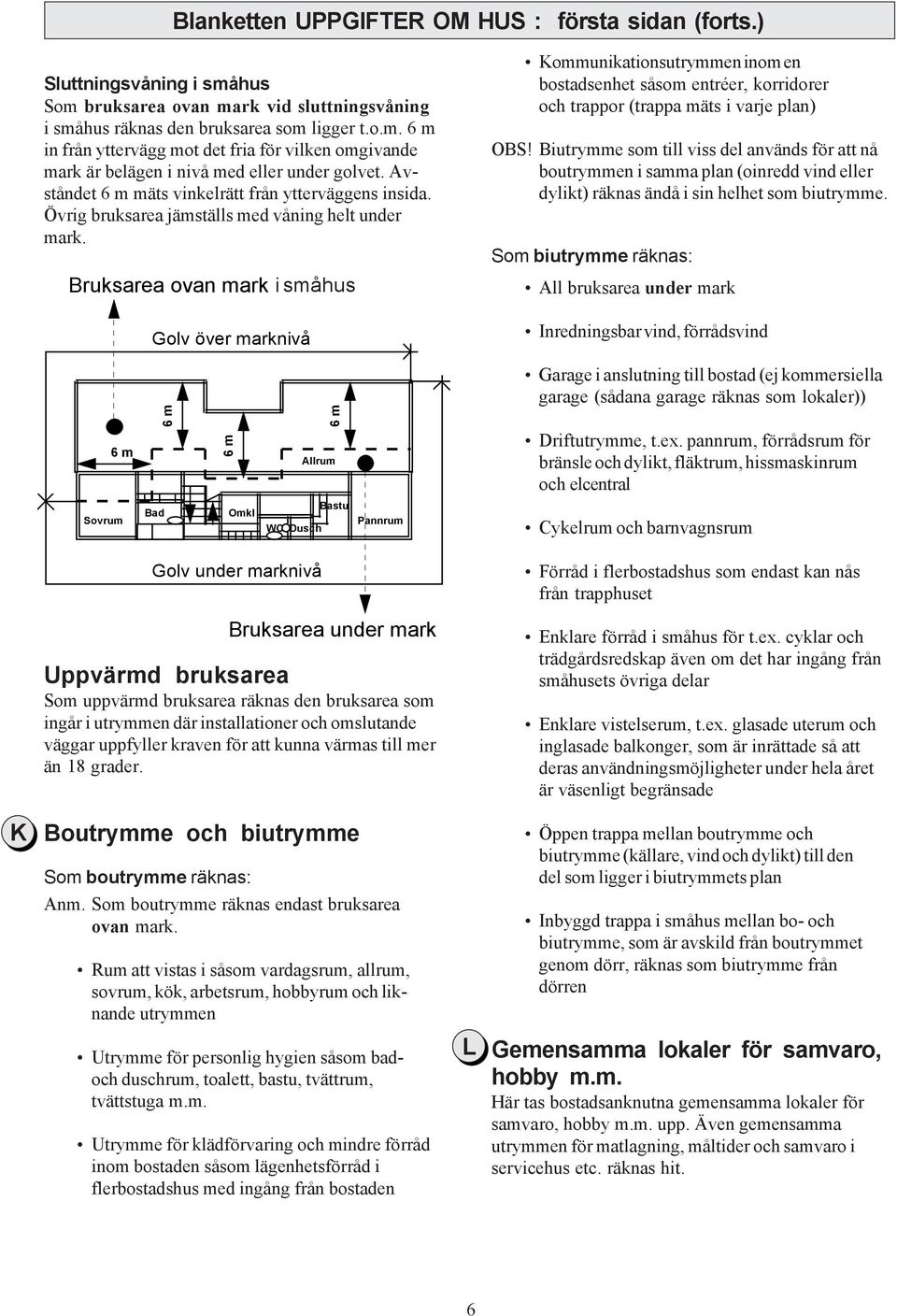 Bruksarea ovan mark i småhus Golv över marknivå Kommunikationsutrymmen inom en bostadsenhet såsom entréer, korridorer och trappor (trappa mäts i varje plan) OBS!