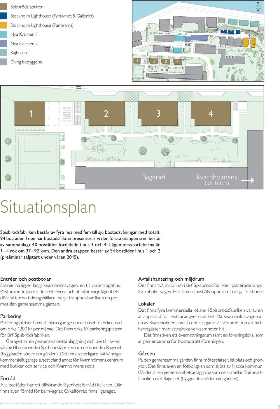 I den här bostadsfaktan presenterar vi den första etappen som består av sammanlagt 4 bostäder fördelade i hus 3 och 4. ägenhetsstorlekarna är 1 4 rok om 37 9 kvm.