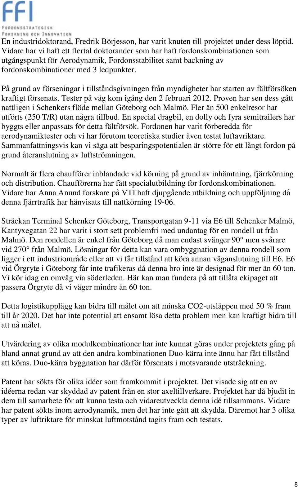 På grund av förseningar i tillståndsgivningen från myndigheter har starten av fältförsöken kraftigt försenats. Tester på väg kom igång den 2 februari 2012.