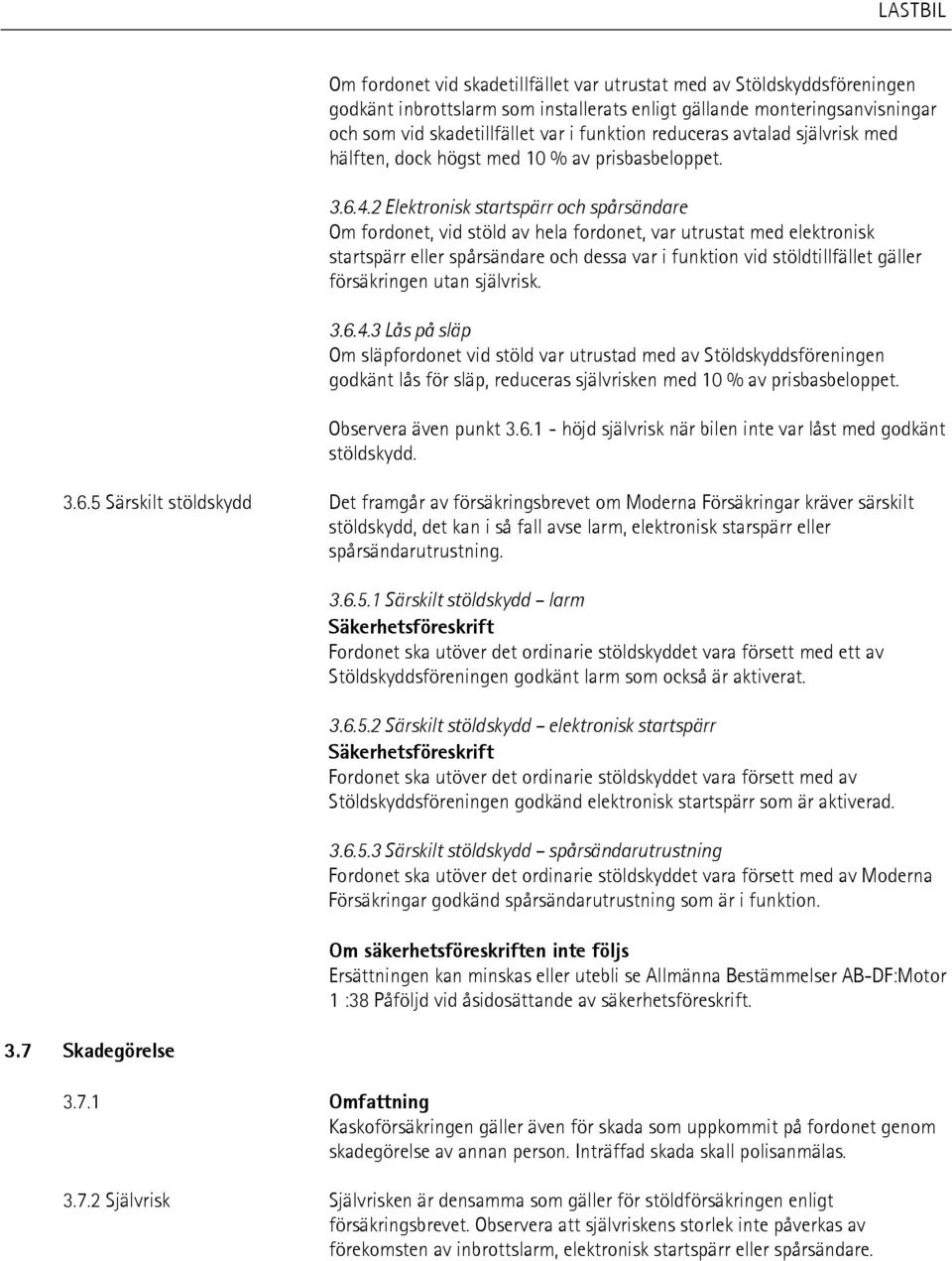 2 Elektronisk startspärr och spårsändare Om fordonet, vid stöld av hela fordonet, var utrustat med elektronisk startspärr eller spårsändare och dessa var i funktion vid stöldtillfället gäller