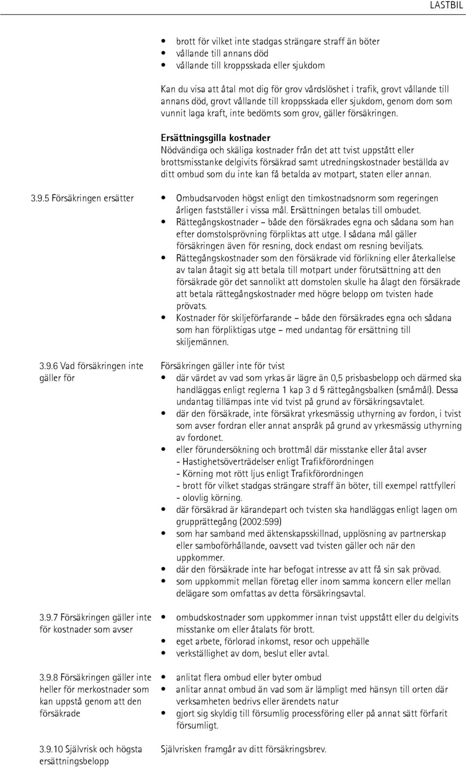 Ersättningsgilla kostnader Nödvändiga och skäliga kostnader från det att tvist uppstått eller brottsmisstanke delgivits försäkrad samt utredningskostnader beställda av ditt ombud som du inte kan få