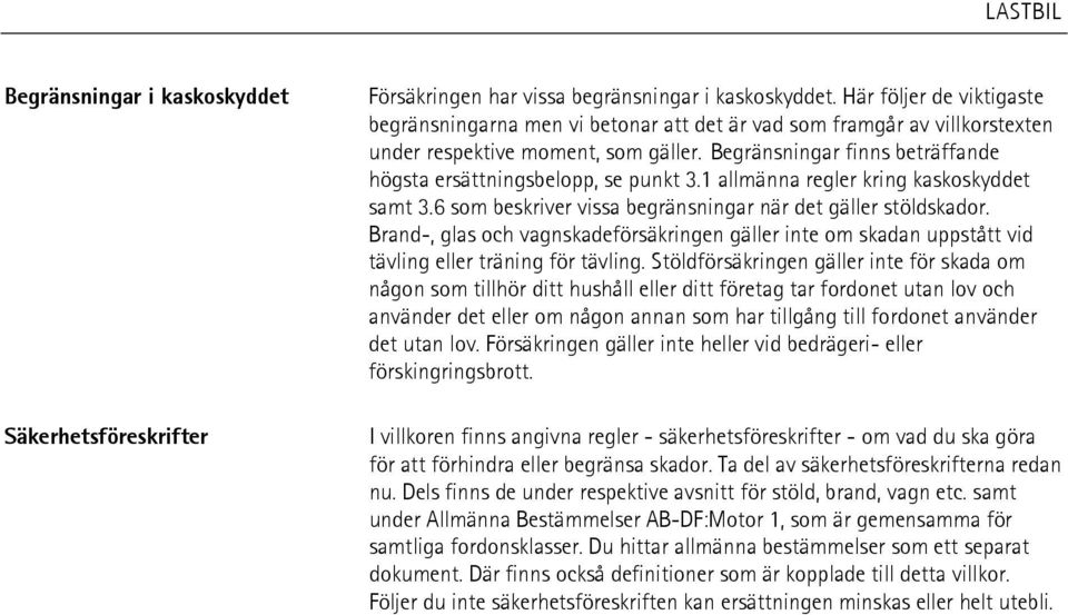 Begränsningar finns beträffande högsta ersättningsbelopp, se punkt 3.1 allmänna regler kring kaskoskyddet samt 3.6 som beskriver vissa begränsningar när det gäller stöldskador.