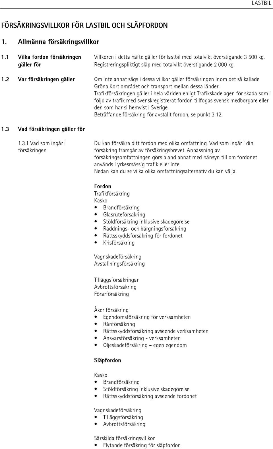 2 Var försäkringen gäller Om inte annat sägs i dessa villkor gäller försäkringen inom det så kallade Gröna Kort området och transport mellan dessa länder.