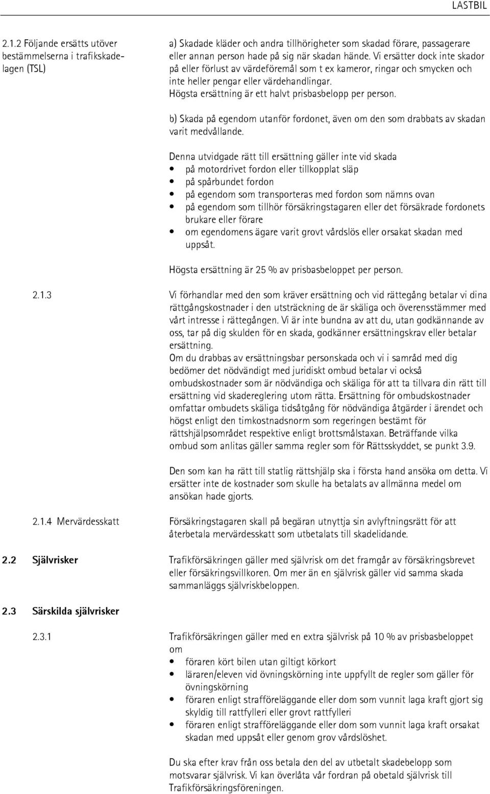 Högsta ersättning är ett halvt prisbasbelopp per person. b) Skada på egendom utanför fordonet, även om den som drabbats av skadan varit medvållande.