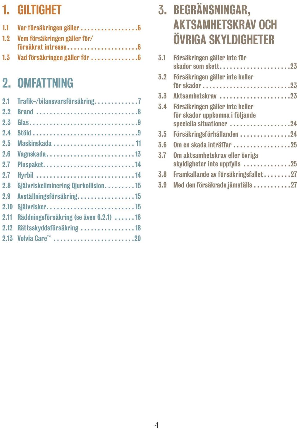 ..15 2.11 Räddningsförsäkring (se även 6.2.1)...16 2.12 Rättsskyddsförsäkring...18 2.13 Volvia Care...20 3. BEGRÄNSNINGAR, AKTSAMHETSKRAV OCH ÖVRIGA SKYLDIGHETER 3.