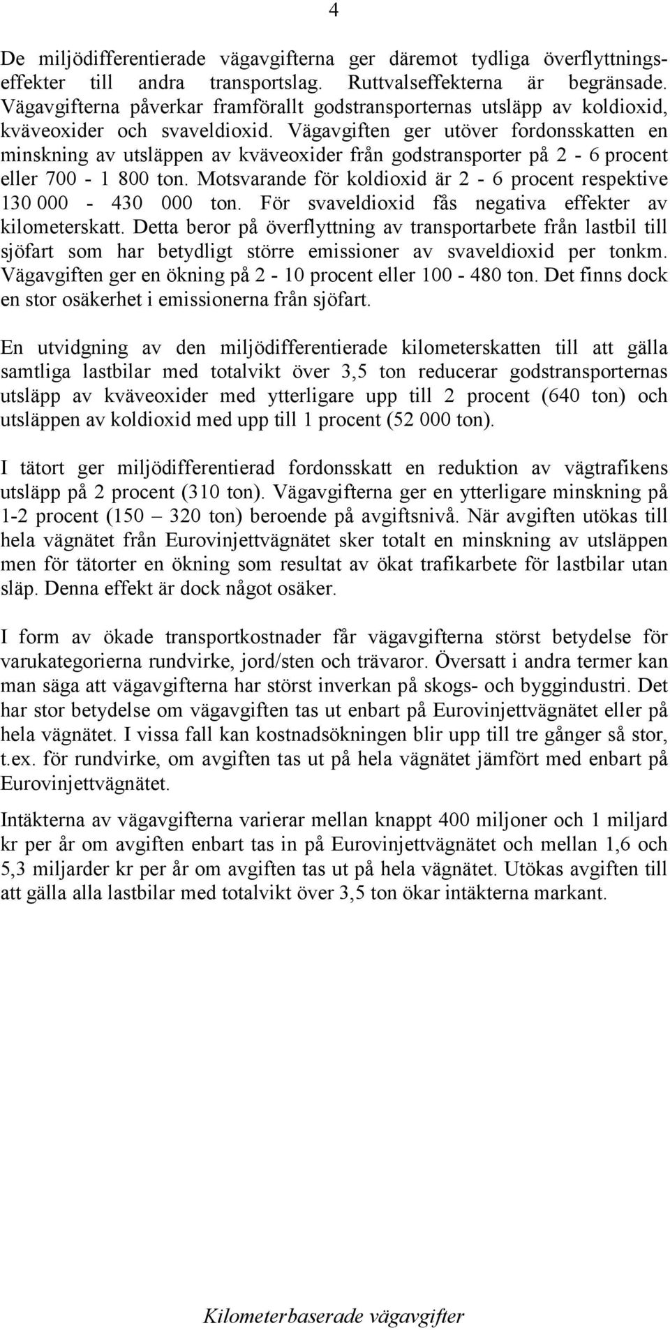 Vägavgiften ger utöver fordonsskatten en minskning av utsläppen av kväveoxider från godstransporter på 2-6 procent eller 700-1 800 ton.