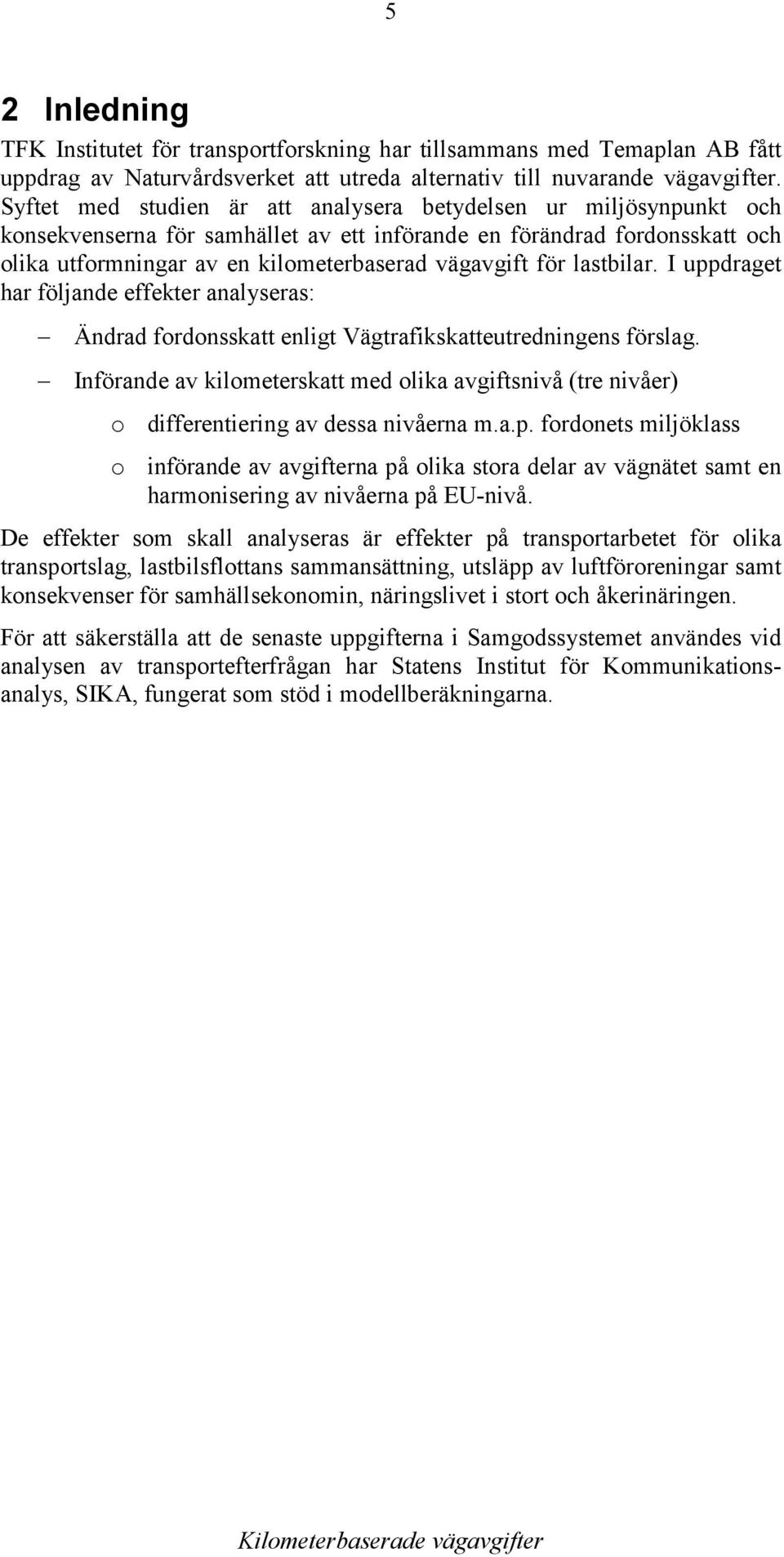 lastbilar. I uppdraget har följande effekter analyseras: Ändrad fordonsskatt enligt Vägtrafikskatteutredningens förslag.