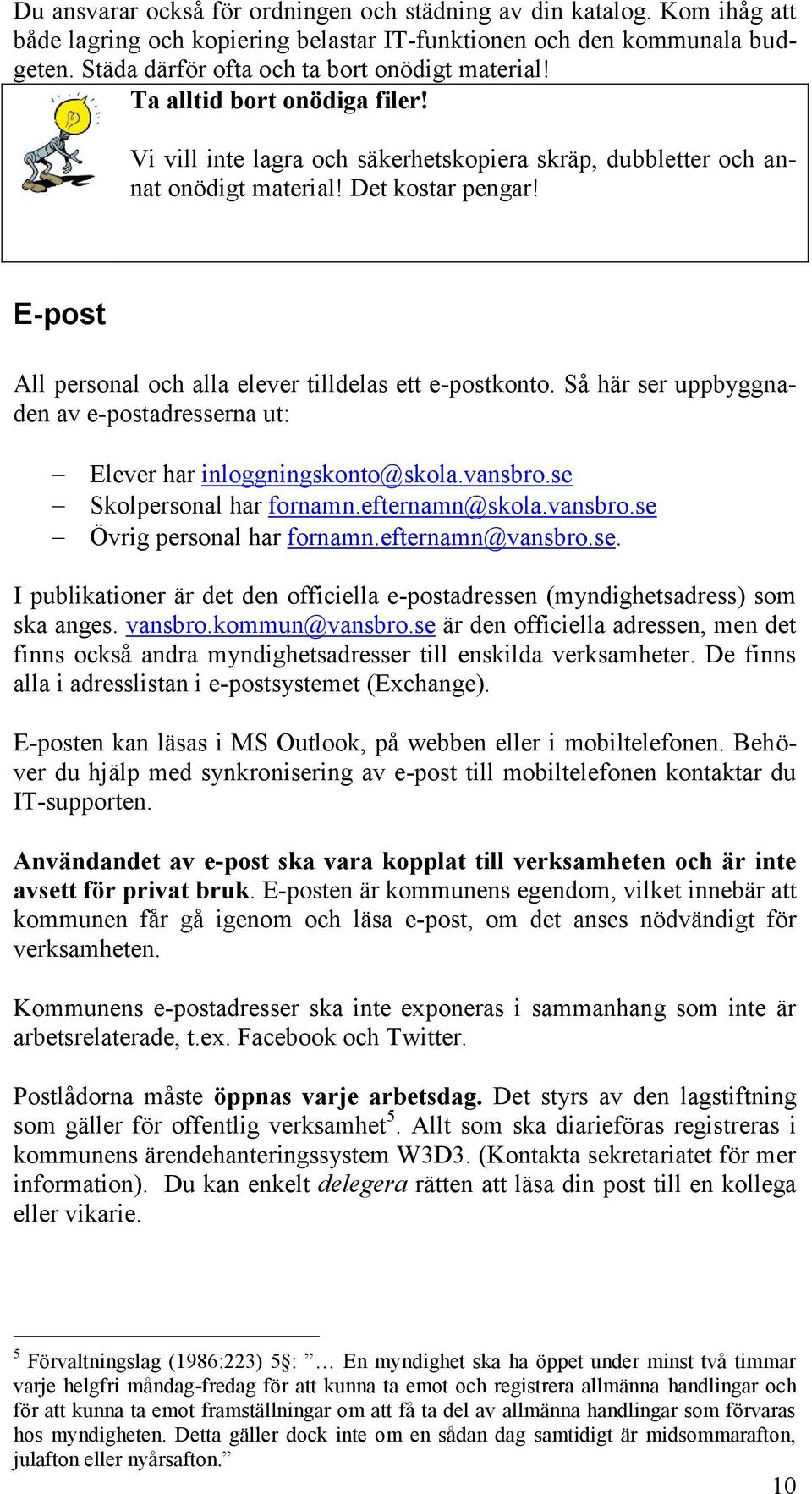 Så här ser uppbyggnaden av e-postadresserna ut: Elever har inloggningskonto@skola.vansbro.se Skolpersonal har fornamn.efternamn@skola.vansbro.se Övrig personal har fornamn.efternamn@vansbro.se. I publikationer är det den officiella e-postadressen (myndighetsadress) som ska anges.