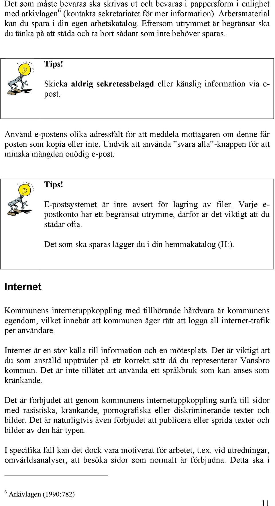 Använd e-postens olika adressfält för att meddela mottagaren om denne får posten som kopia eller inte. Undvik att använda svara alla -knappen för att minska mängden onödig e-post. Tips!