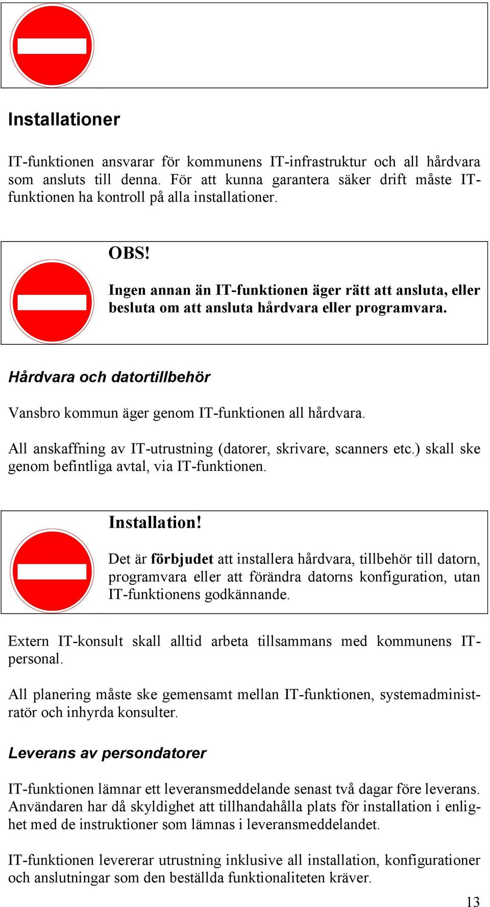 All anskaffning av IT-utrustning (datorer, skrivare, scanners etc.) skall ske genom befintliga avtal, via IT-funktionen. Installation!