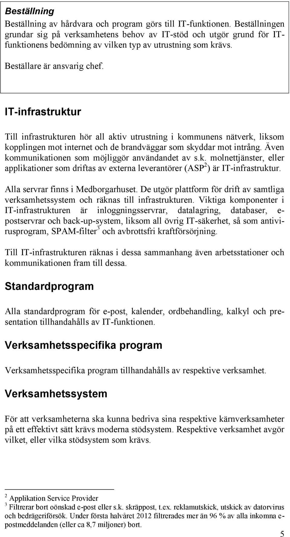 IT-infrastruktur Till infrastrukturen hör all aktiv utrustning i kommunens nätverk, liksom kopplingen mot internet och de brandväggar som skyddar mot intrång.