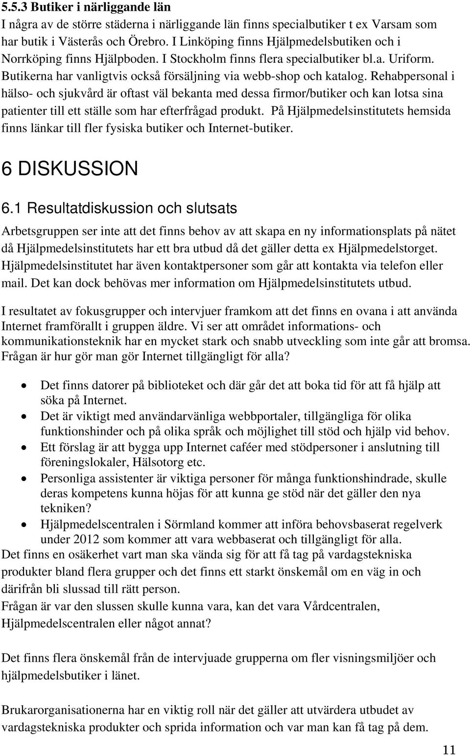 Rehabpersonal i hälso- och sjukvård är oftast väl bekanta med dessa firmor/butiker och kan lotsa sina patienter till ett ställe som har efterfrågad produkt.