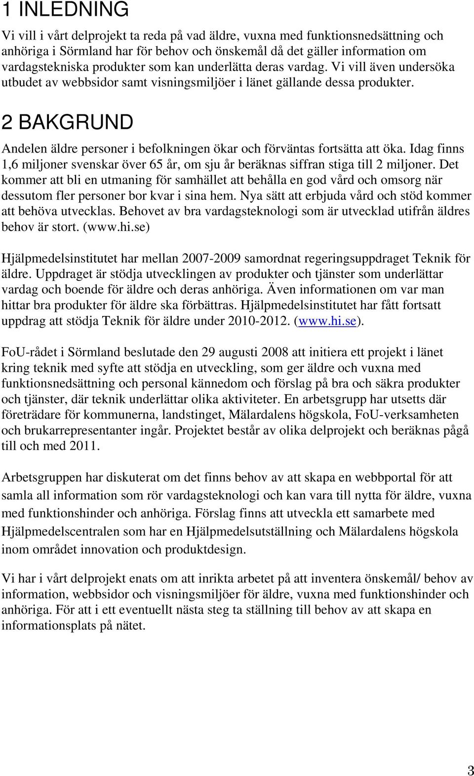 2 BAKGRUND Andelen äldre personer i befolkningen ökar och förväntas fortsätta att öka. Idag finns 1,6 miljoner svenskar över 65 år, om sju år beräknas siffran stiga till 2 miljoner.