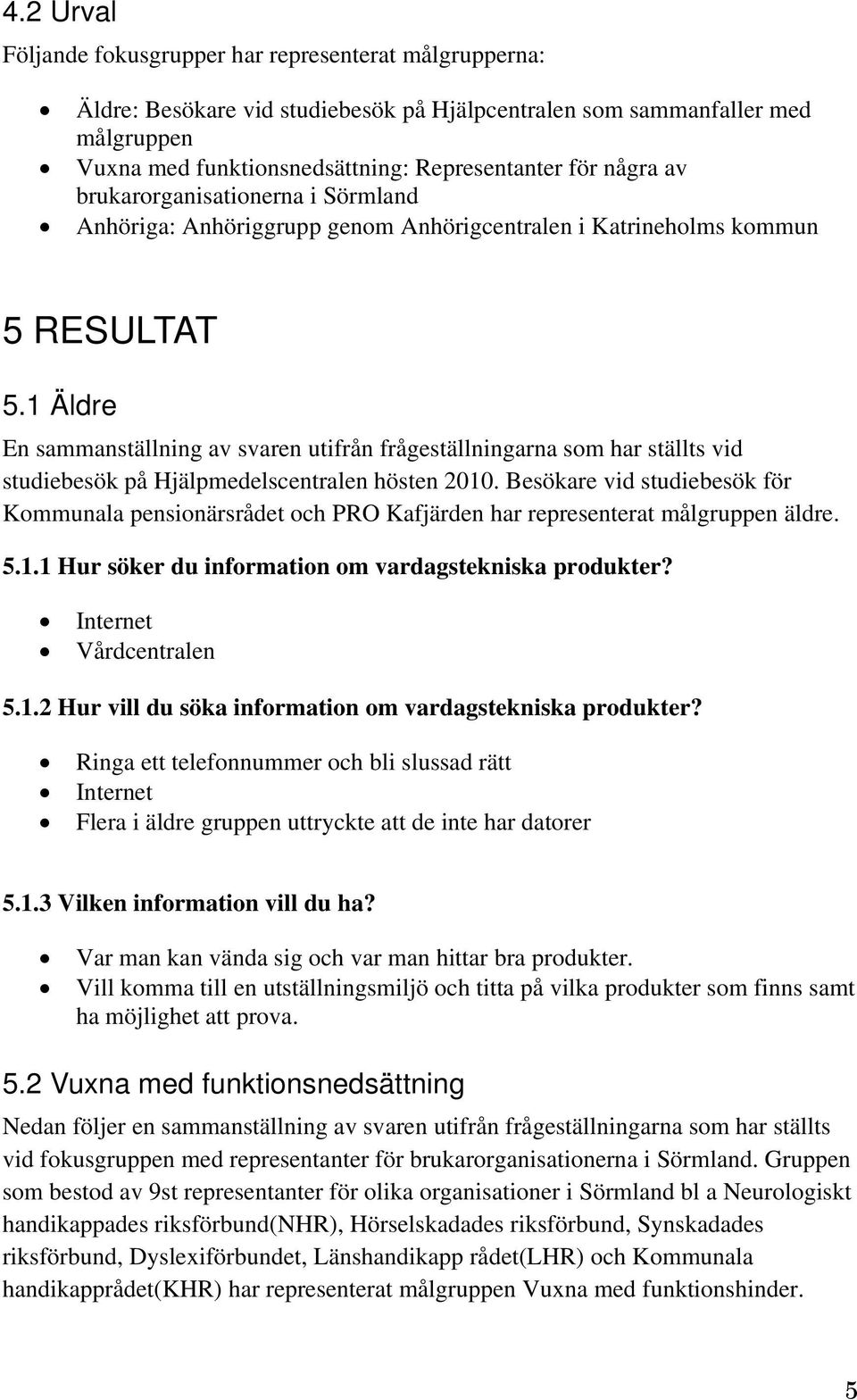 1 Äldre En sammanställning av svaren utifrån frågeställningarna som har ställts vid studiebesök på Hjälpmedelscentralen hösten 2010.