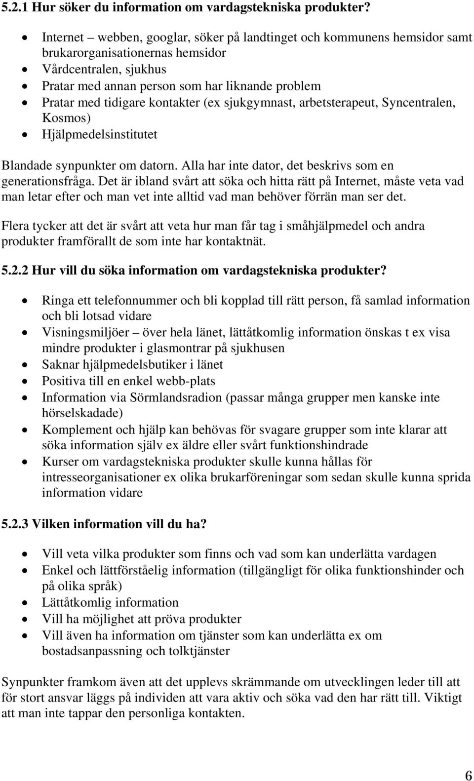 kontakter (ex sjukgymnast, arbetsterapeut, Syncentralen, Kosmos) Hjälpmedelsinstitutet Blandade synpunkter om datorn. Alla har inte dator, det beskrivs som en generationsfråga.