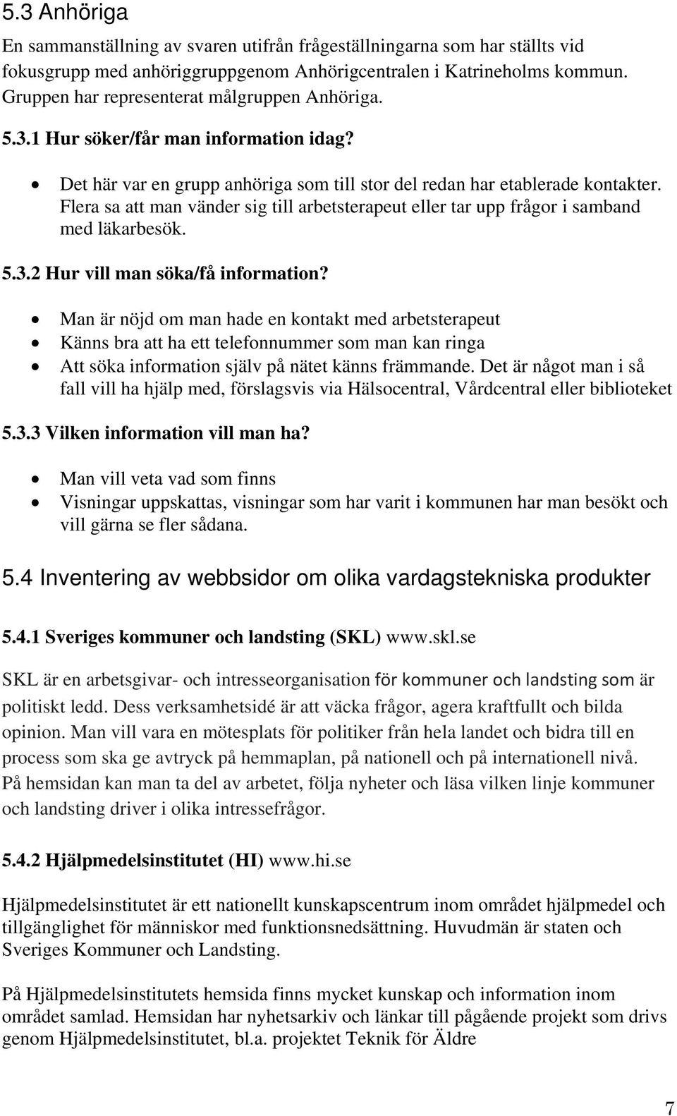 Flera sa att man vänder sig till arbetsterapeut eller tar upp frågor i samband med läkarbesök. 5.3.2 Hur vill man söka/få information?