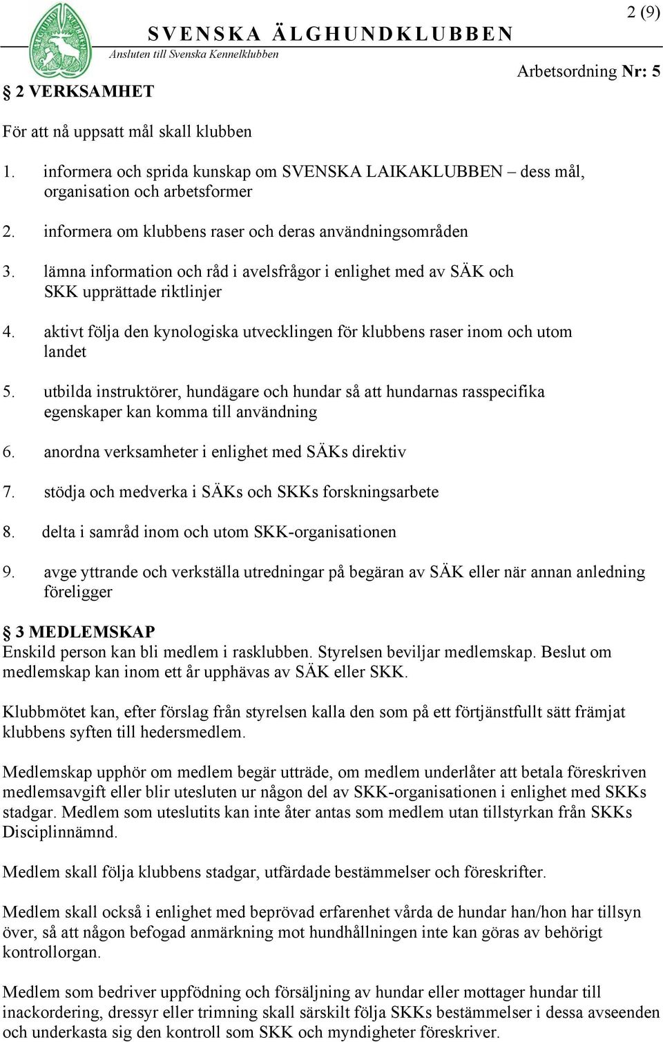 aktivt följa den kynologiska utvecklingen för klubbens raser inom och utom landet 5. utbilda instruktörer, hundägare och hundar så hundarnas rasspecifika egenskaper kan komma till användning 6.