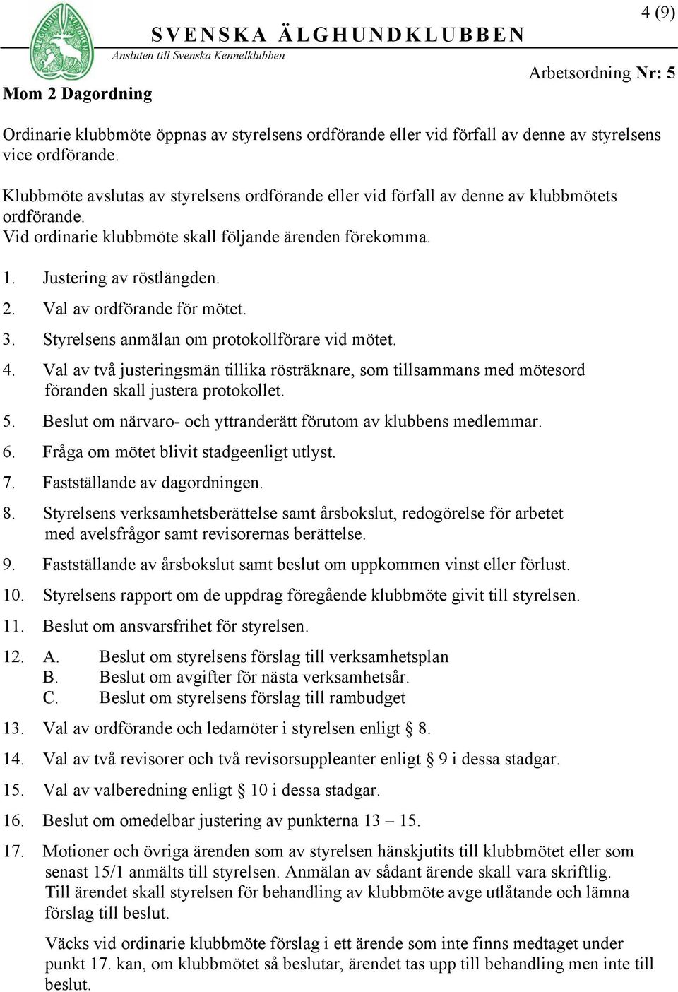 Val av ordförande för mötet. 3. Styrelsens anmälan om protokollförare vid mötet. 4. Val av två justeringsmän tillika rösträknare, som tillsammans med mötesord föranden skall justera protokollet. 5.