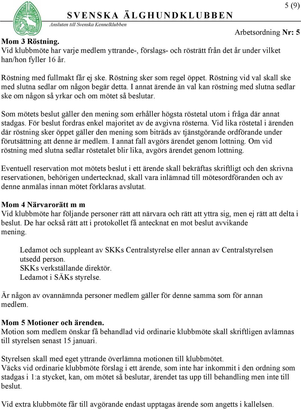 Som mötets beslut gäller den mening som erhåller högsta röstetal utom i fråga där annat stadgas. För beslut fordras enkel majoritet av de avgivna rösterna.