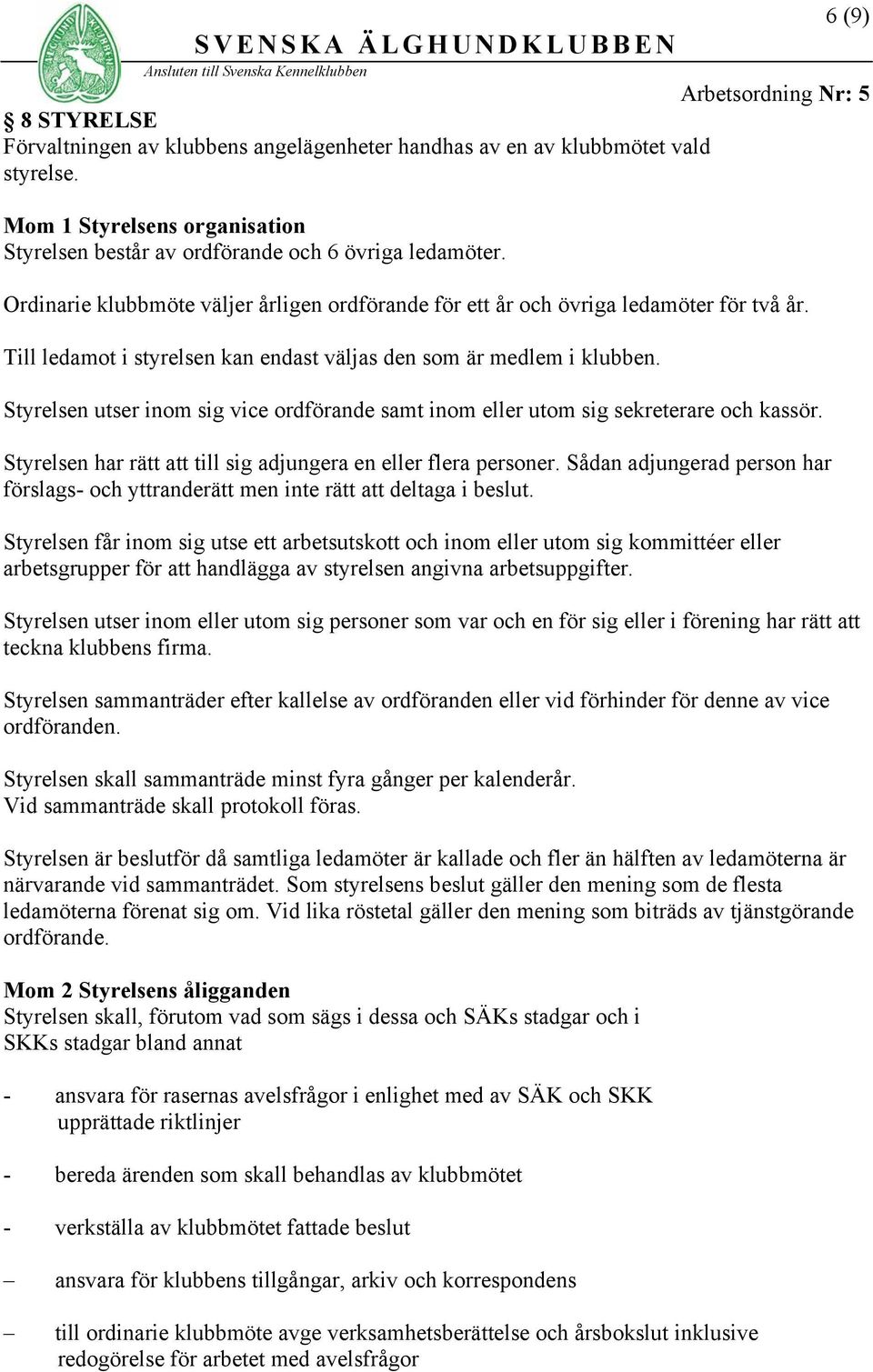 Styrelsen utser inom sig vice ordförande samt inom eller utom sig sekreterare och kassör. Styrelsen har rätt till sig adjungera en eller flera personer.