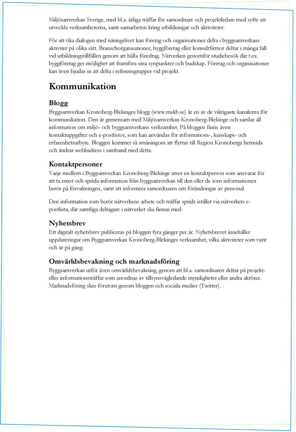 Branschorganisationer, byggföretag eller konsultfirmor deltar i många fall vid utbildningstillfällen genom att hålla föredrag. Nätverken genomför studiebesök där t.ex.