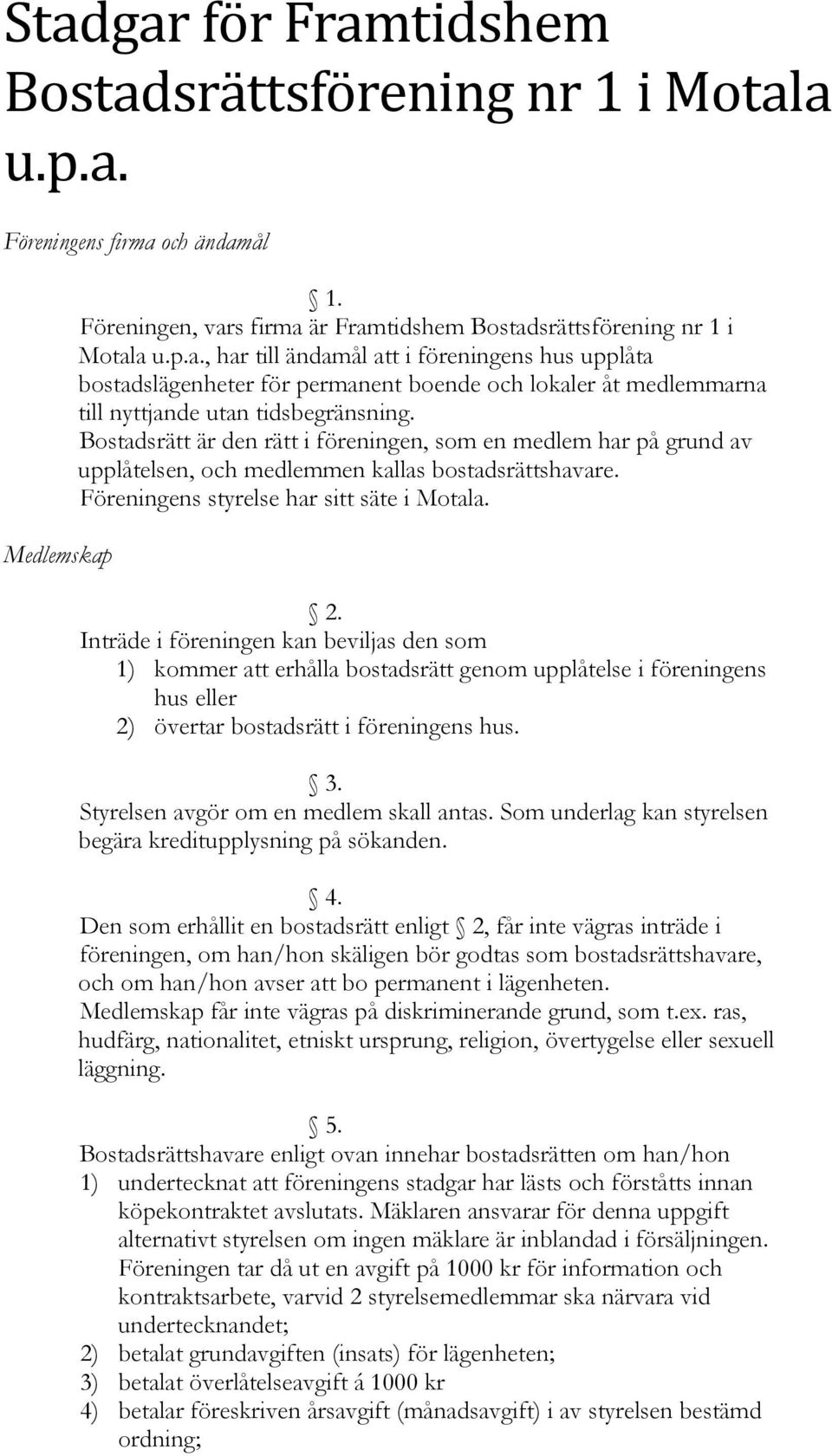 Inträde i föreningen kan beviljas den som 1) kommer att erhålla bostadsrätt genom upplåtelse i föreningens hus eller 2) övertar bostadsrätt i föreningens hus. 3.