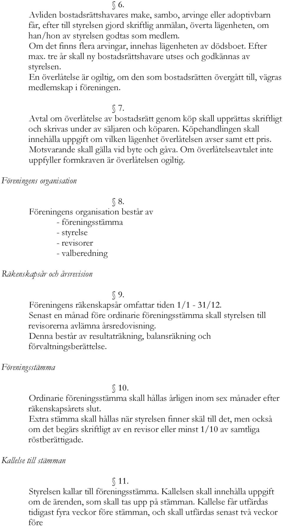 En överlåtelse är ogiltig, om den som bostadsrätten övergått till, vägras medlemskap i föreningen. 7.