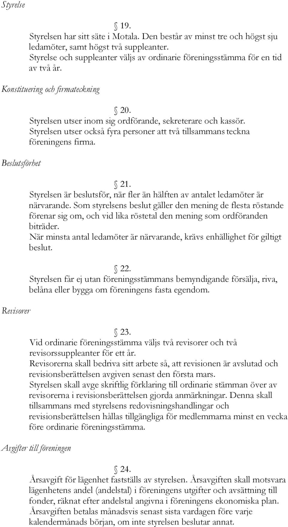 Styrelsen utser inom sig ordförande, sekreterare och kassör. Styrelsen utser också fyra personer att två tillsammans teckna föreningens firma. 21.