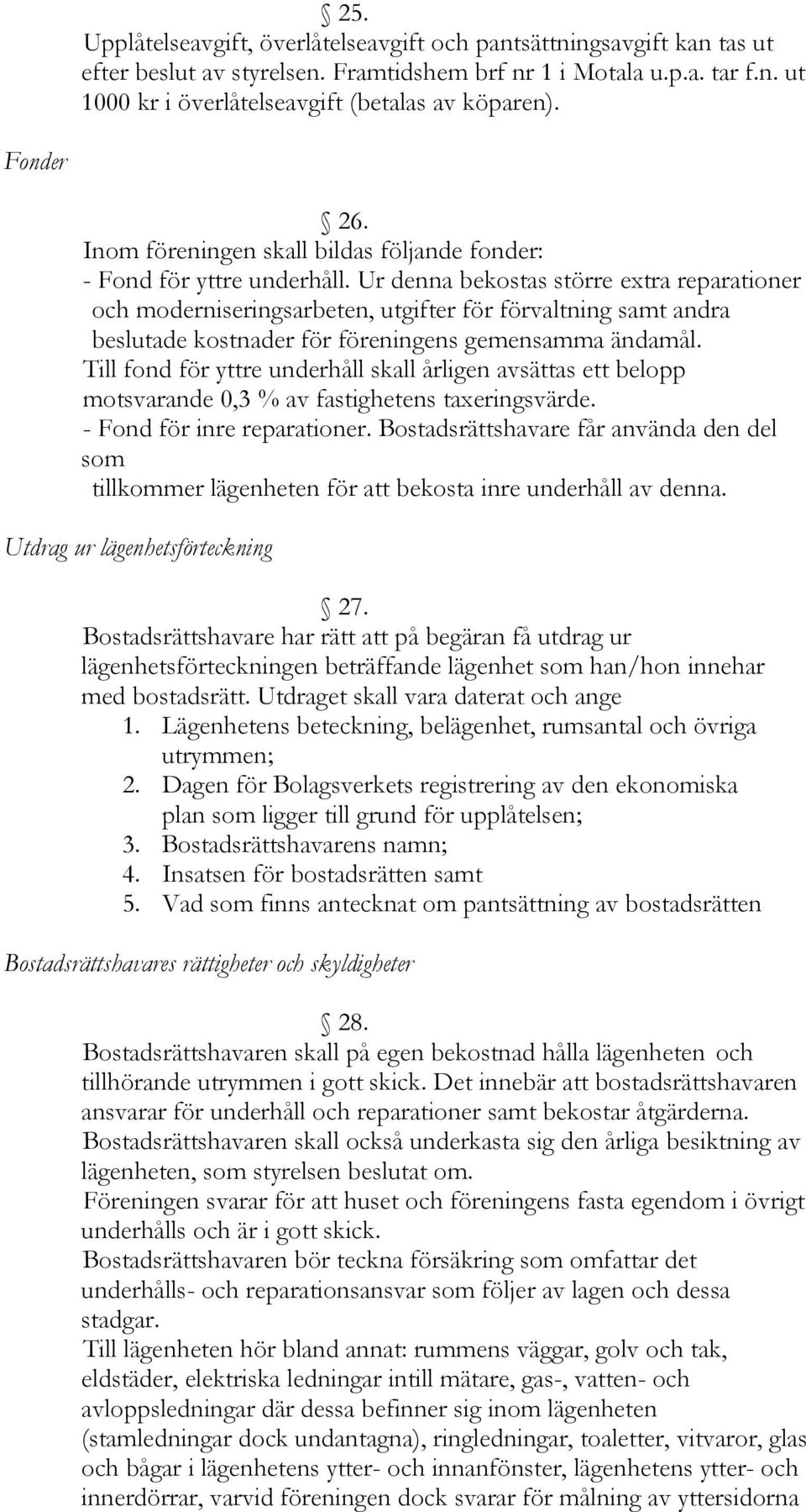 Ur denna bekostas större extra reparationer och moderniseringsarbeten, utgifter för förvaltning samt andra beslutade kostnader för föreningens gemensamma ändamål.