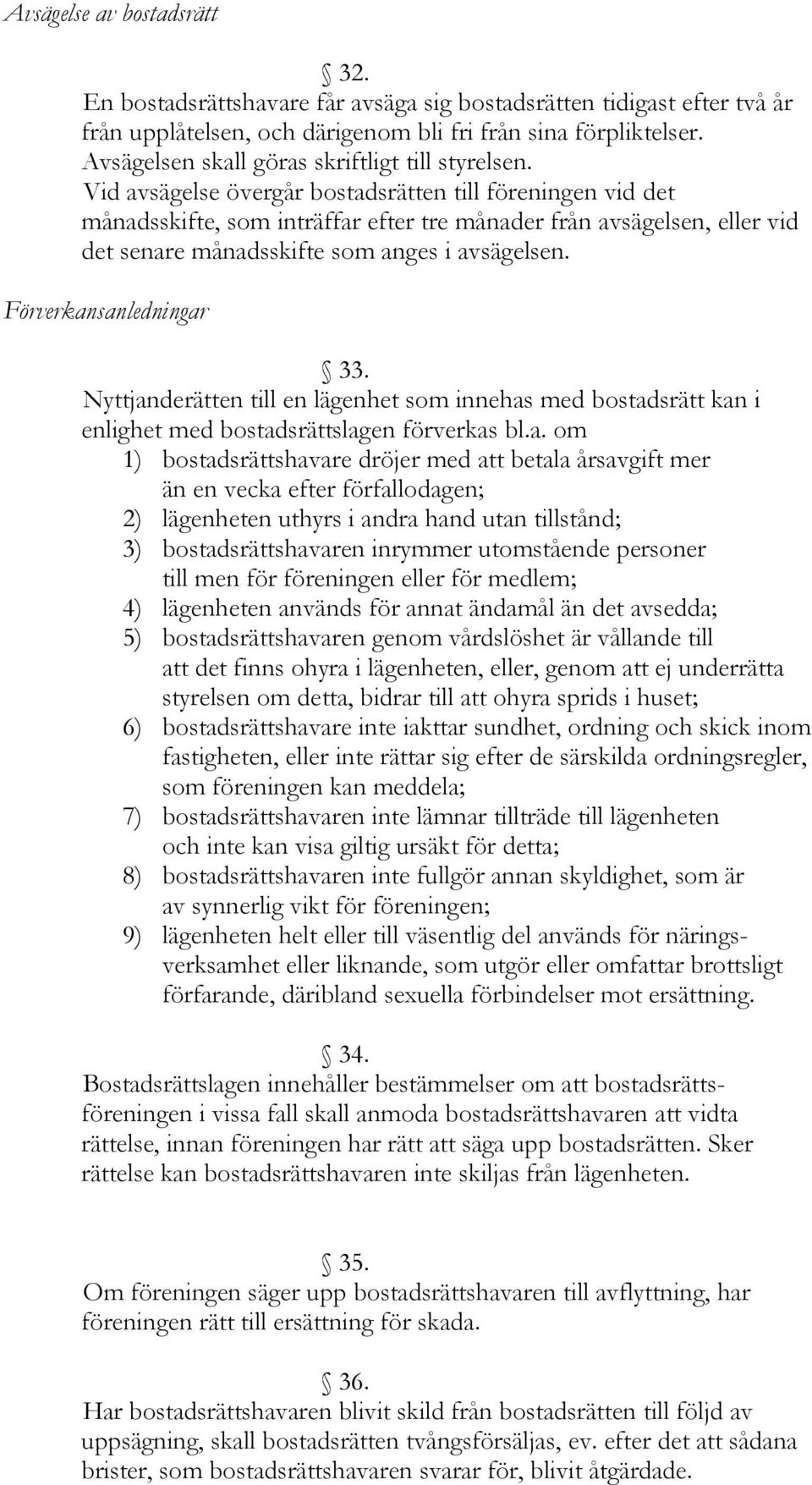 Vid avsägelse övergår bostadsrätten till föreningen vid det månadsskifte, som inträffar efter tre månader från avsägelsen, eller vid det senare månadsskifte som anges i avsägelsen.