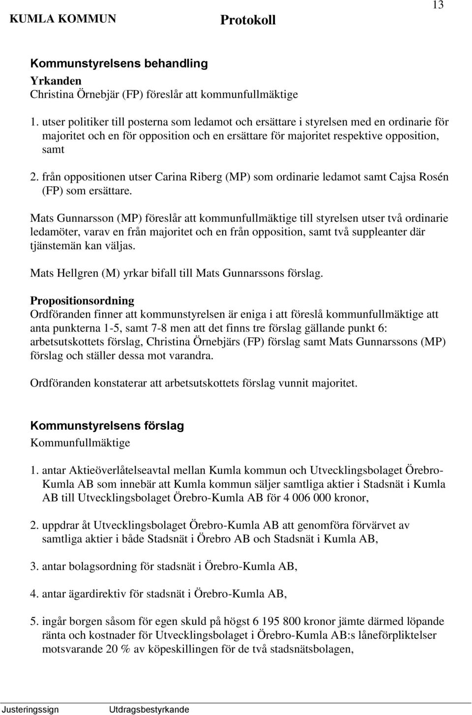 från oppositionen utser Carina Riberg (MP) som ordinarie ledamot samt Cajsa Rosén (FP) som ersättare.