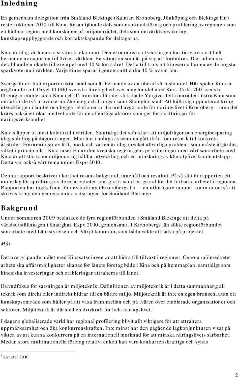 deltagarna. Kina är idag världens näst största ekonomi. Den ekonomiska utvecklingen har tidigare varit helt beroende av exporten till övriga världen. En situation som är på väg att förändras.