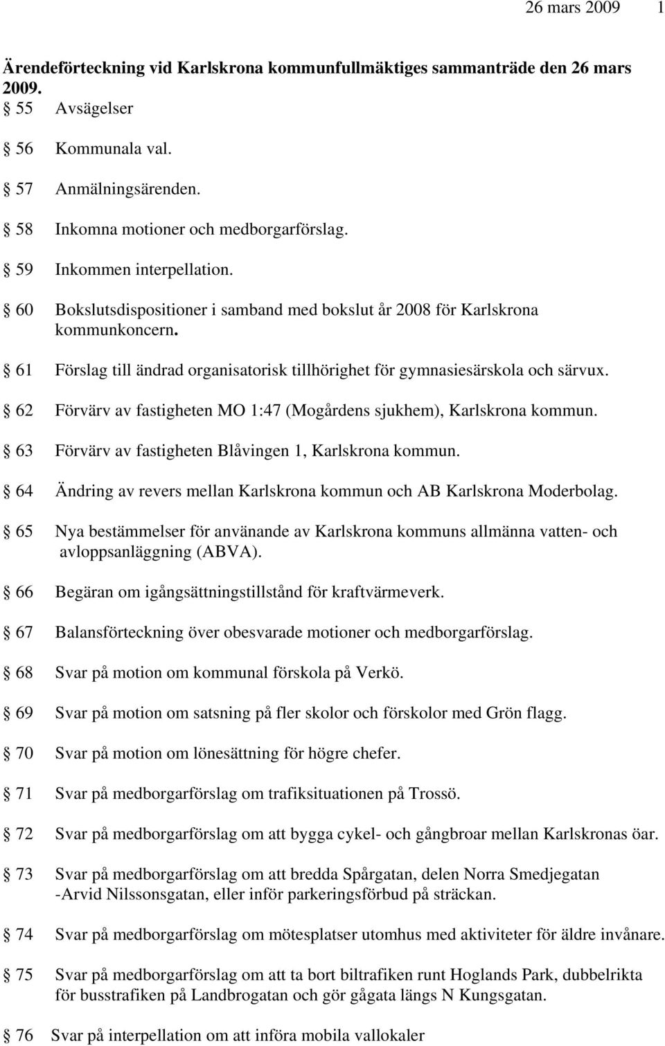 62 Förvärv av fastigheten MO 1:47 (Mogårdens sjukhem), Karlskrona kommun. 63 Förvärv av fastigheten Blåvingen 1, Karlskrona kommun.