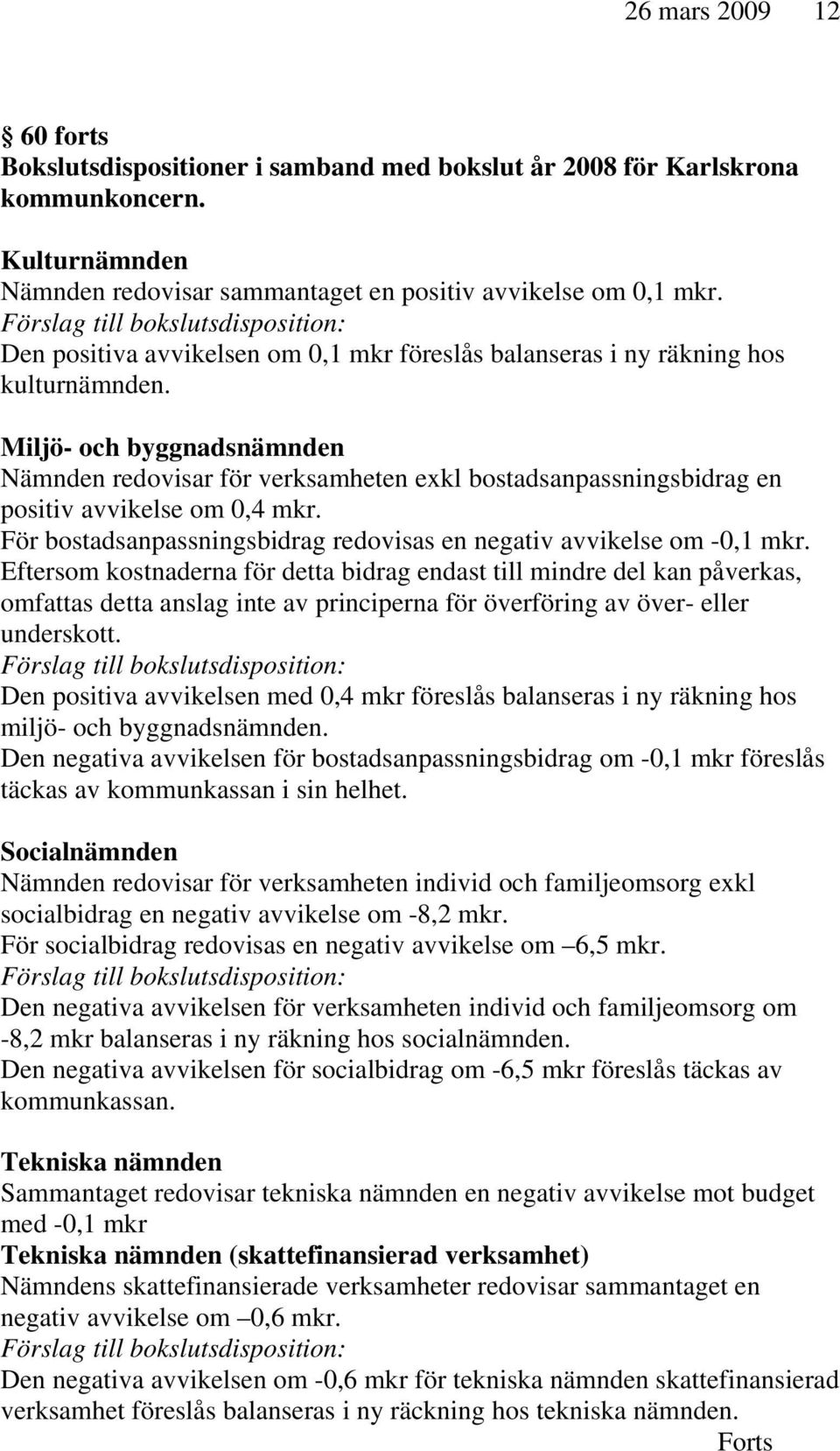 Miljö- och byggnadsnämnden Nämnden redovisar för verksamheten exkl bostadsanpassningsbidrag en positiv avvikelse om 0,4 mkr. För bostadsanpassningsbidrag redovisas en negativ avvikelse om -0,1 mkr.