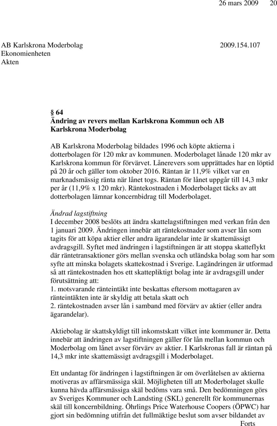 Moderbolaget lånade 120 mkr av Karlskrona kommun för förvärvet. Lånerevers som upprättades har en löptid på 20 år och gäller tom oktober 2016.