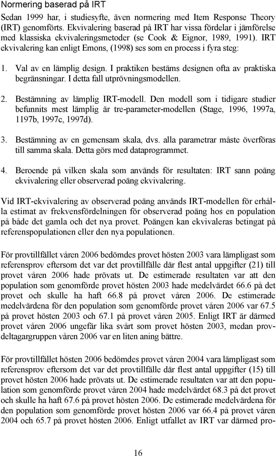 IRT ekvivalering kan enligt Emons, (1998) ses som en process i fyra steg: 1. Val av en lämplig design. I praktiken bestäms designen ofta av praktiska begränsningar. I detta fall utprövningsmodellen.