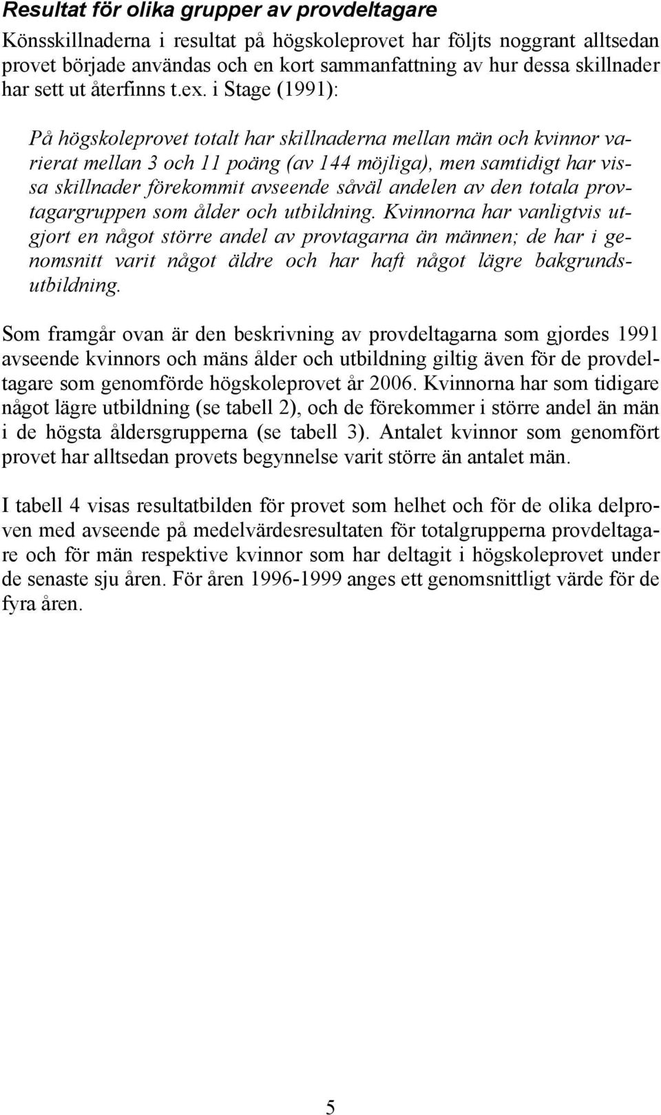 i Stage (1991): På högskoleprovet totalt har skillnaderna mellan män och kvinnor varierat mellan 3 och 11 poäng (av 144 möjliga), men samtidigt har vissa skillnader förekommit avseende såväl andelen