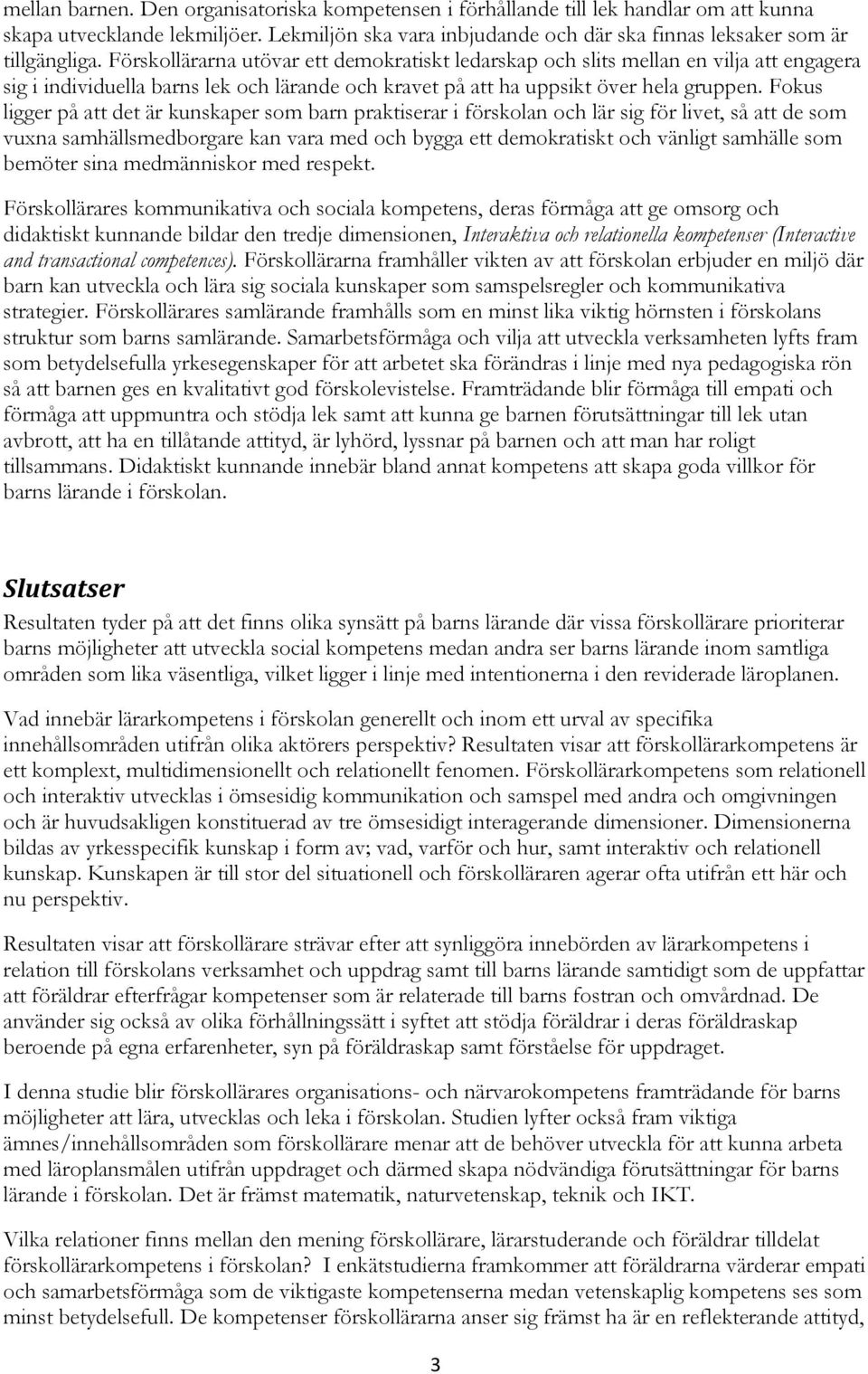 Fokus ligger på att det är kunskaper som barn praktiserar i förskolan och lär sig för livet, så att de som vuxna samhällsmedborgare kan vara med och bygga ett demokratiskt och vänligt samhälle som