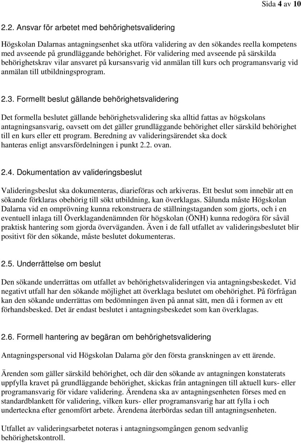 Formellt beslut gällande behörighetsvalidering Det formella beslutet gällande behörighetsvalidering ska alltid fattas av högskolans antagningsansvarig, oavsett om det gäller grundläggande behörighet