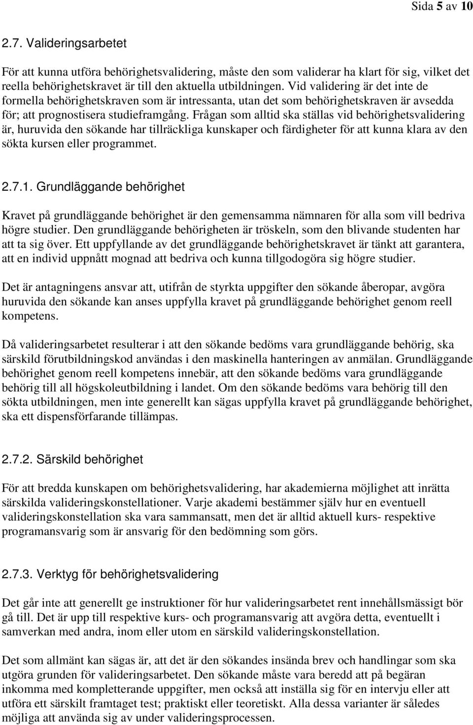 Frågan som alltid ska ställas vid behörighetsvalidering är, huruvida den sökande har tillräckliga kunskaper och färdigheter för att kunna klara av den sökta kursen eller programmet. 2.7.1.