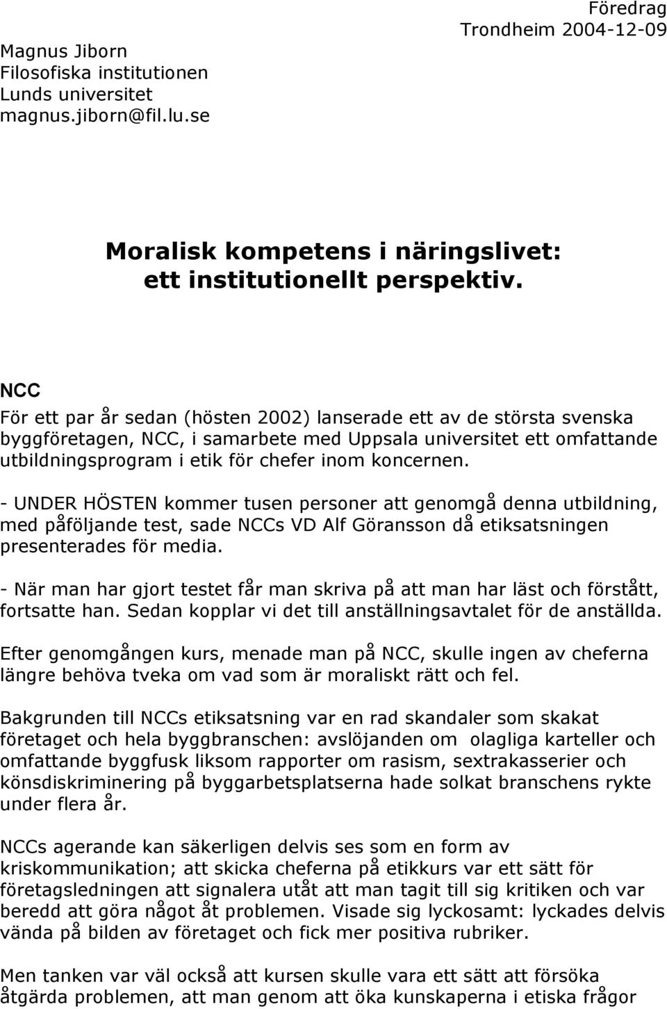 - UNDER HÖSTEN kommer tusen personer att genomgå denna utbildning, med påföljande test, sade NCCs VD Alf Göransson då etiksatsningen presenterades för media.