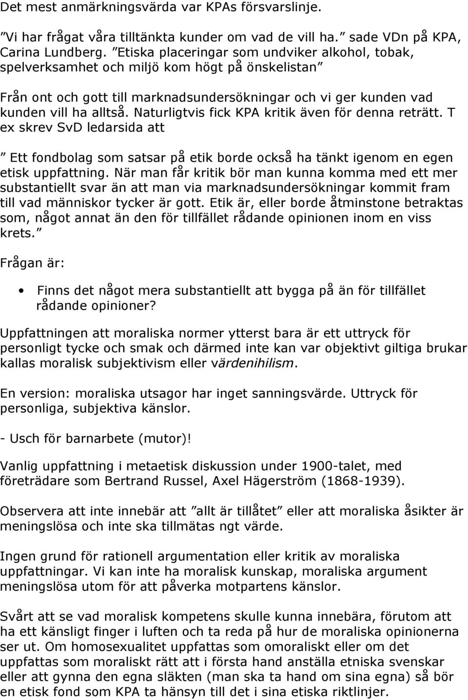 Naturligtvis fick KPA kritik även för denna reträtt. T ex skrev SvD ledarsida att Ett fondbolag som satsar på etik borde också ha tänkt igenom en egen etisk uppfattning.