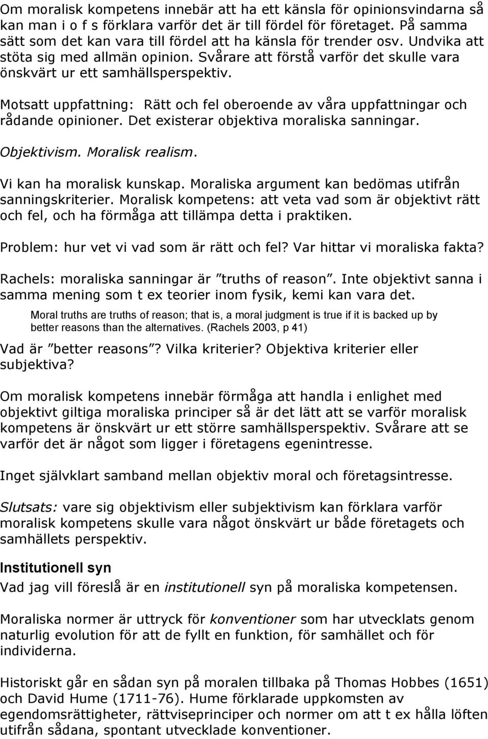 Motsatt uppfattning: Rätt och fel oberoende av våra uppfattningar och rådande opinioner. Det existerar objektiva moraliska sanningar. Objektivism. Moralisk realism. Vi kan ha moralisk kunskap.