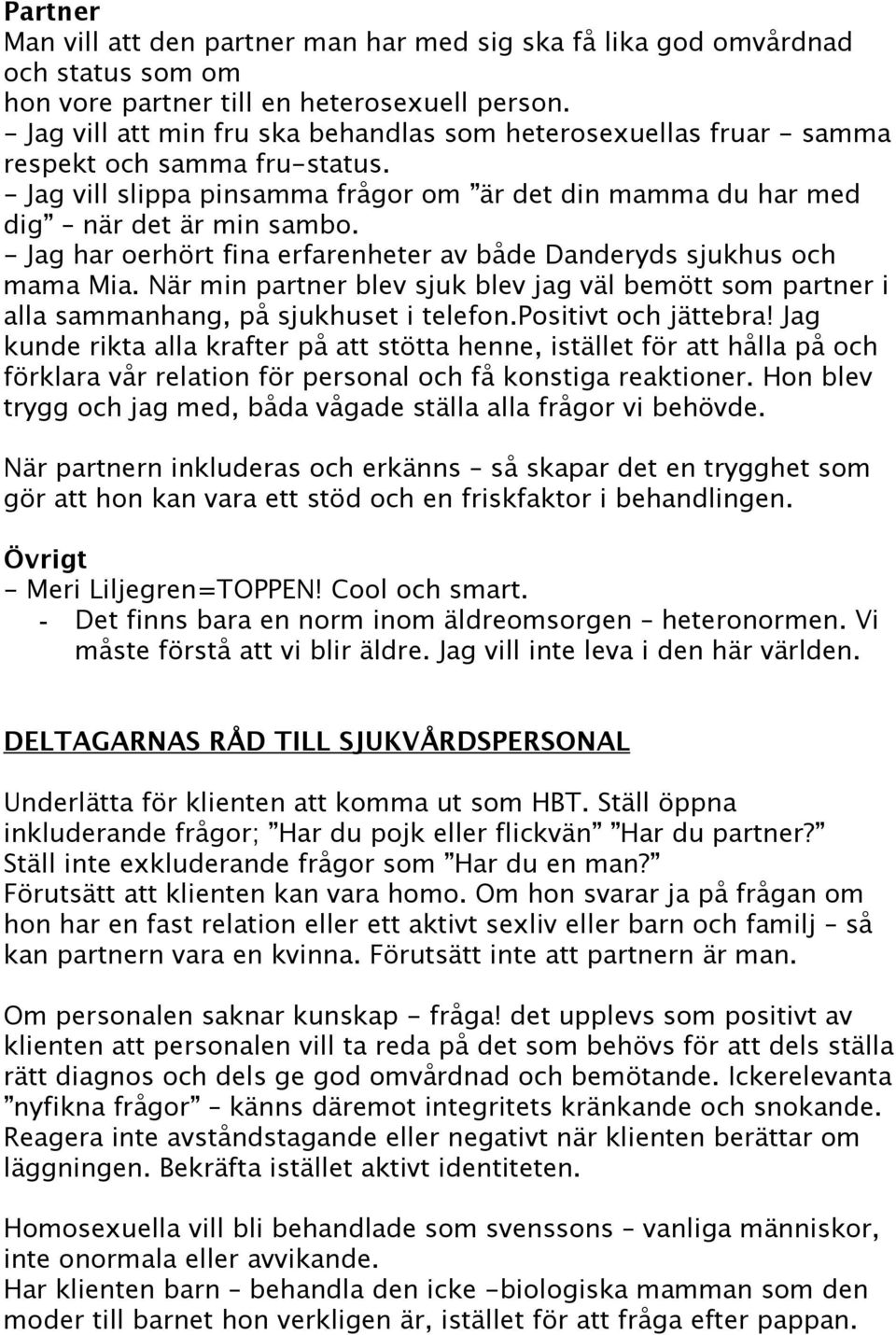 - Jag har oerhört fina erfarenheter av både Danderyds sjukhus och mama Mia. När min partner blev sjuk blev jag väl bemött som partner i alla sammanhang, på sjukhuset i telefon.positivt och jättebra!