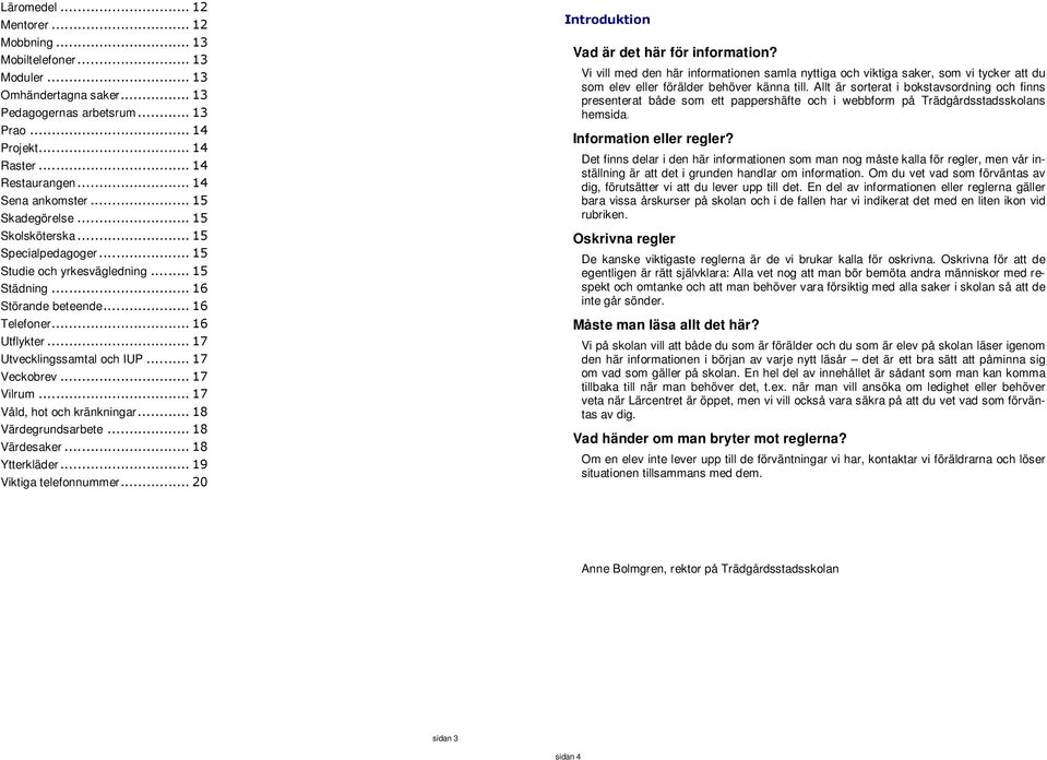 .. 17 Utvecklingssamtal och IUP... 17 Veckobrev... 17 Vilrum... 17 Våld, hot och kränkningar... 18 Värdegrundsarbete... 18 Värdesaker... 18 Ytterkläder... 19 Viktiga telefonnummer.