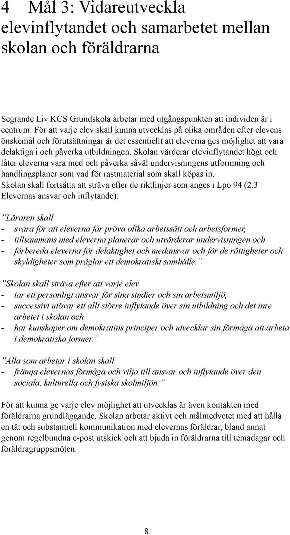 Skolan värderar elevinflytandet högt och låter eleverna vara med och påverka såväl undervisningens utformning och handlingsplaner som vad för rastmaterial som skall köpas in.