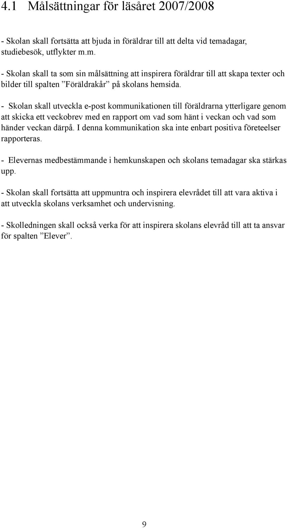 - Skolan skall utveckla e-post kommunikationen till föräldrarna ytterligare genom att skicka ett veckobrev med en rapport om vad som hänt i veckan och vad som händer veckan därpå.